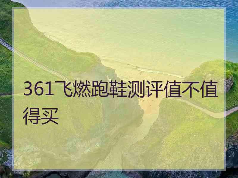 361飞燃跑鞋测评值不值得买