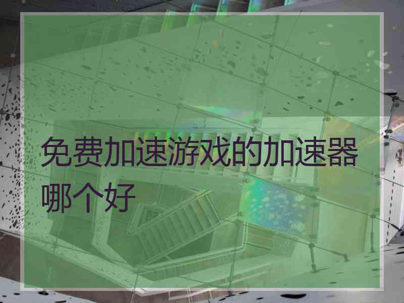 免费加速游戏的加速器哪个好