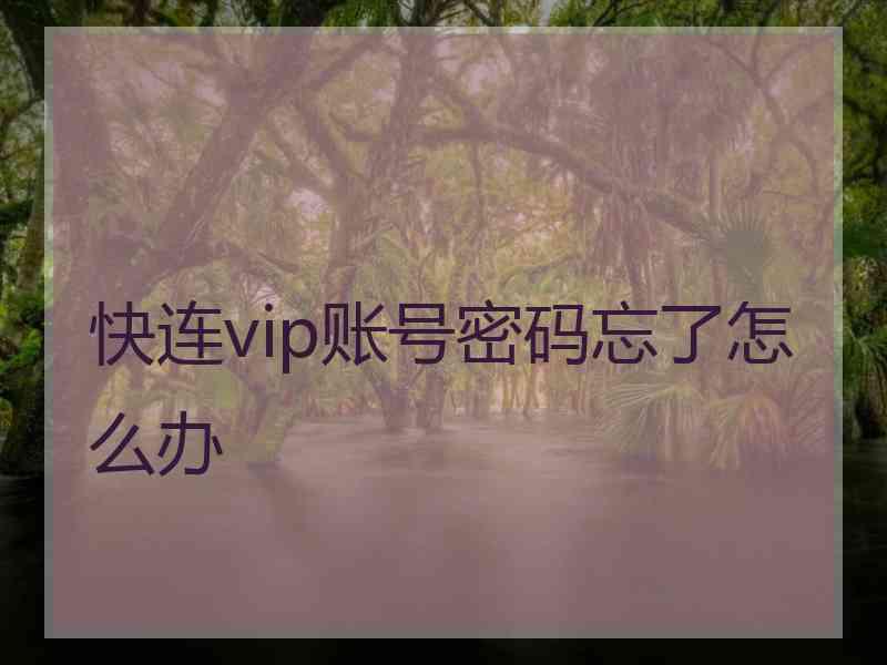 快连vip账号密码忘了怎么办