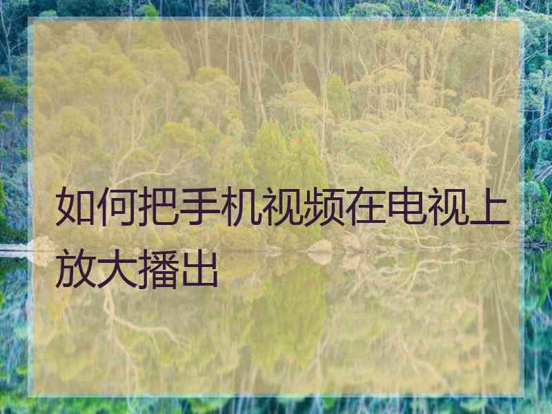 如何把手机视频在电视上放大播出