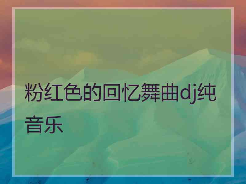 粉红色的回忆舞曲dj纯音乐