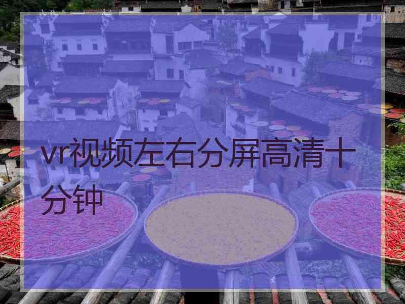 vr视频左右分屏高清十分钟