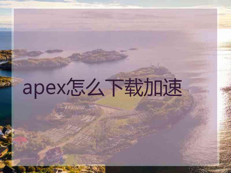 apex怎么下载加速