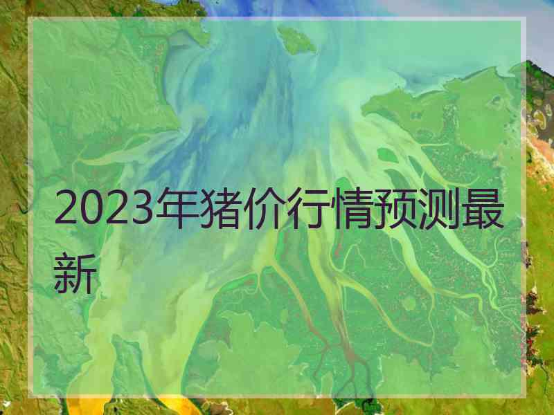 2023年猪价行情预测最新