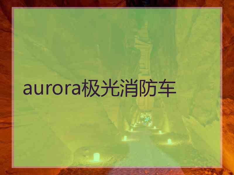 aurora极光消防车