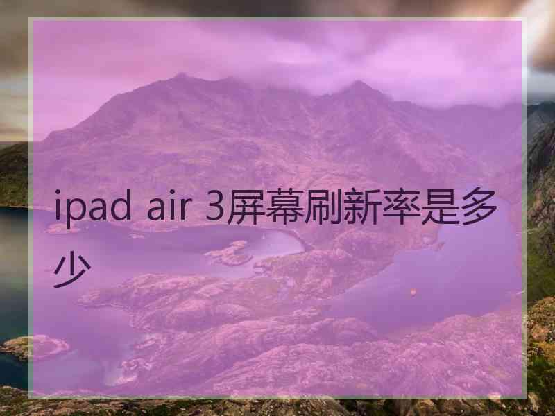 ipad air 3屏幕刷新率是多少