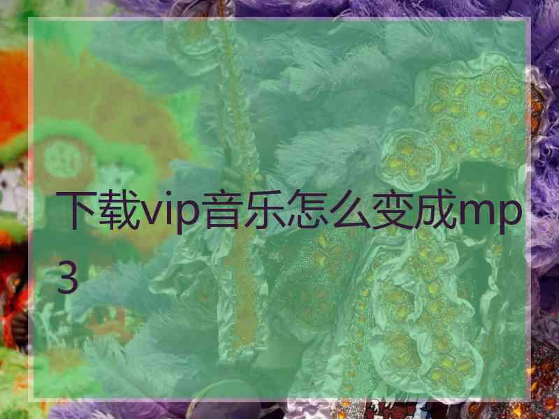 下载vip音乐怎么变成mp3