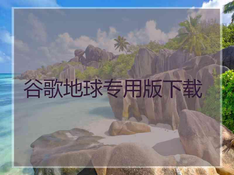 谷歌地球专用版下载