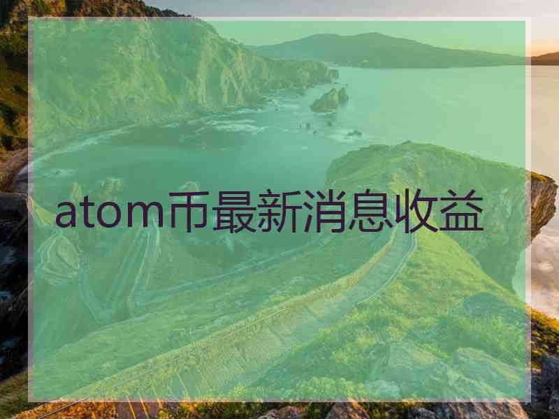 atom币最新消息收益