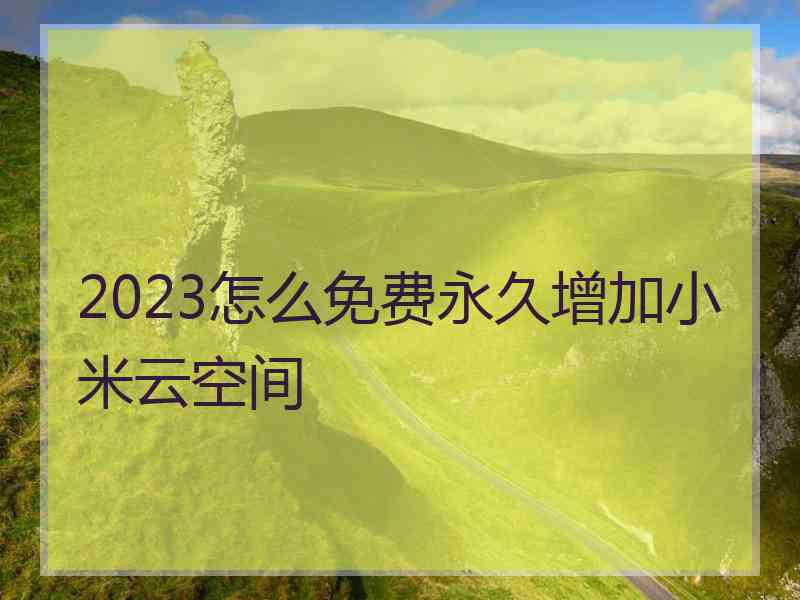 2023怎么免费永久增加小米云空间