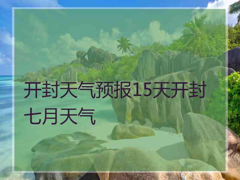 开封天气预报15天开封七月天气