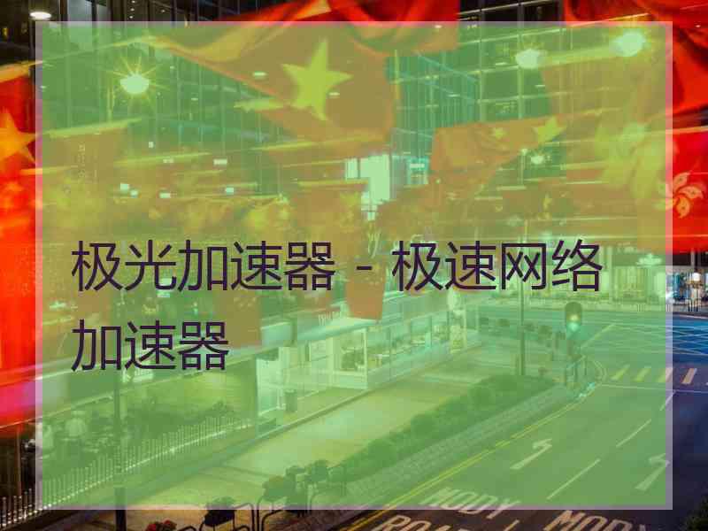 极光加速器 - 极速网络加速器