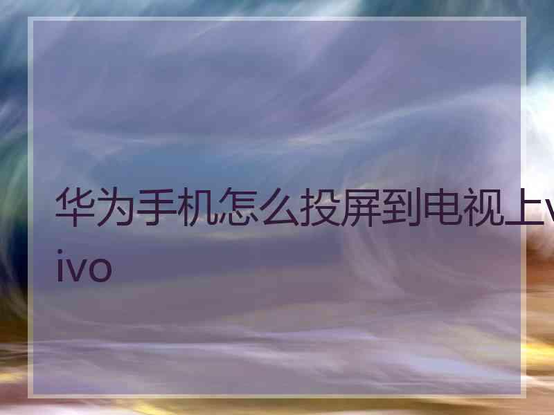 华为手机怎么投屏到电视上vivo