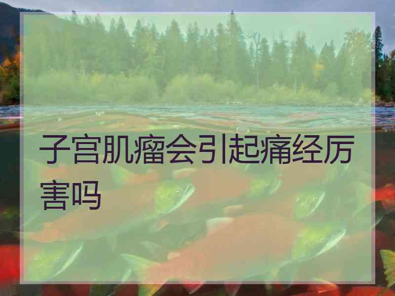 子宫肌瘤会引起痛经厉害吗