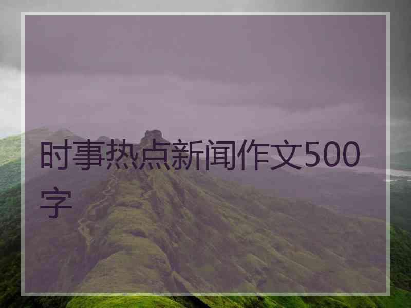 时事热点新闻作文500字