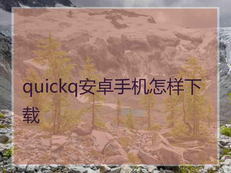 quickq安卓手机怎样下载