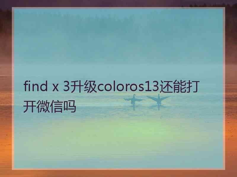 find x 3升级coloros13还能打开微信吗