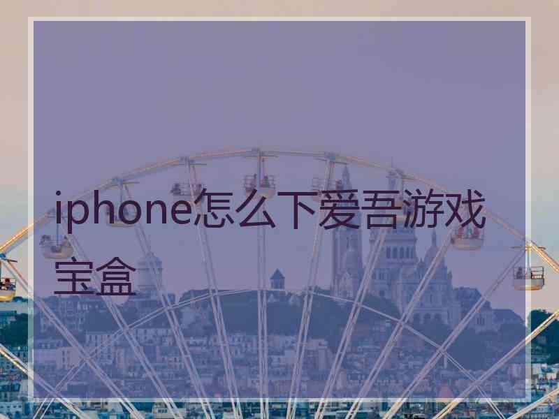 iphone怎么下爱吾游戏宝盒