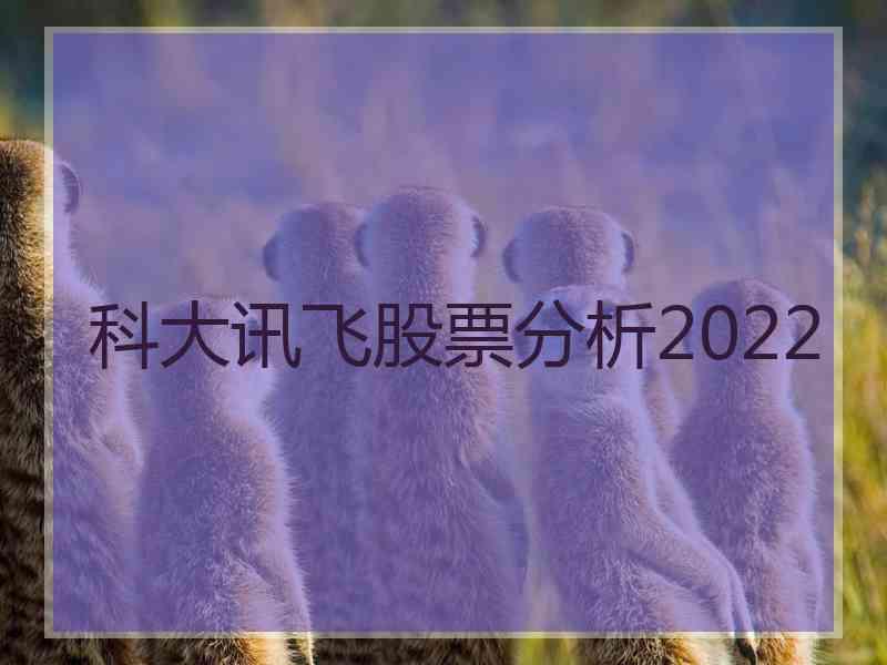 科大讯飞股票分析2022