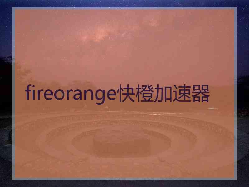 fireorange快橙加速器