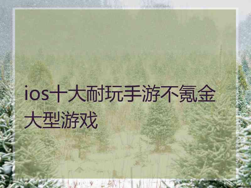 ios十大耐玩手游不氪金大型游戏