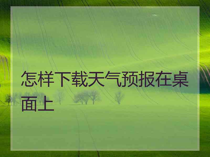 怎样下载天气预报在桌面上