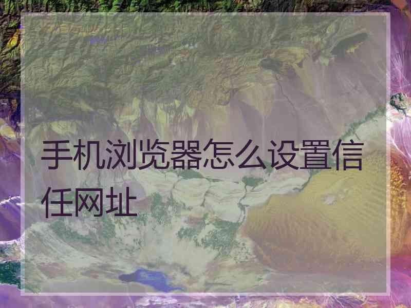 手机浏览器怎么设置信任网址