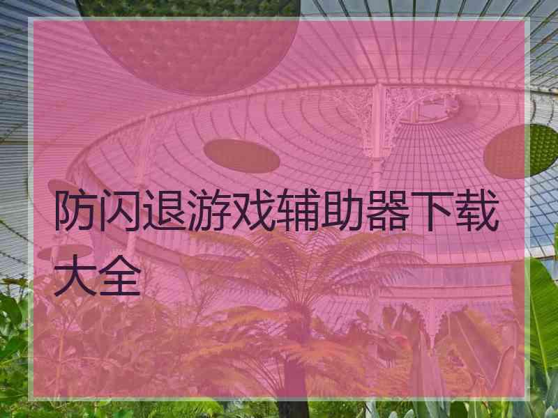 防闪退游戏辅助器下载大全