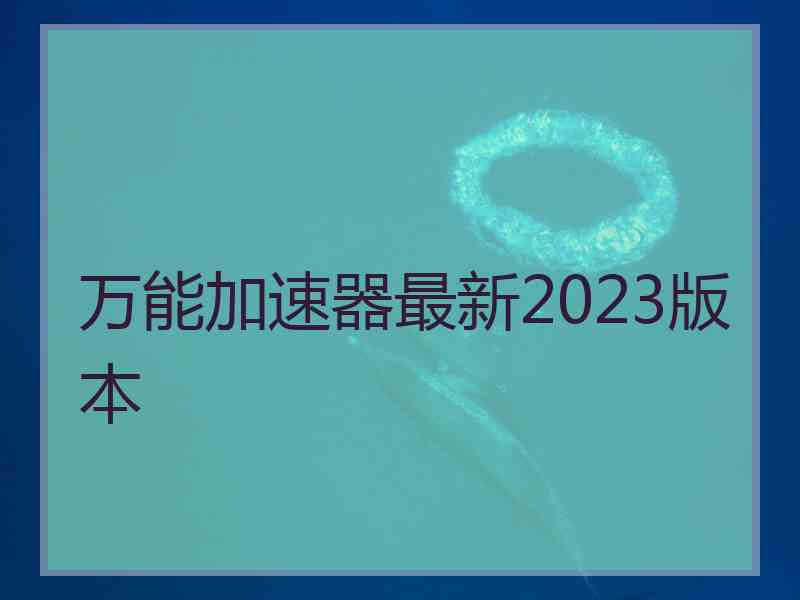 万能加速器最新2023版本