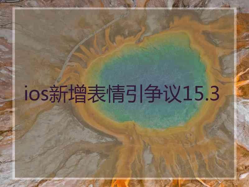 ios新增表情引争议15.3