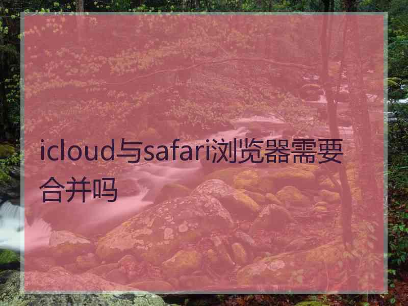 icloud与safari浏览器需要合并吗