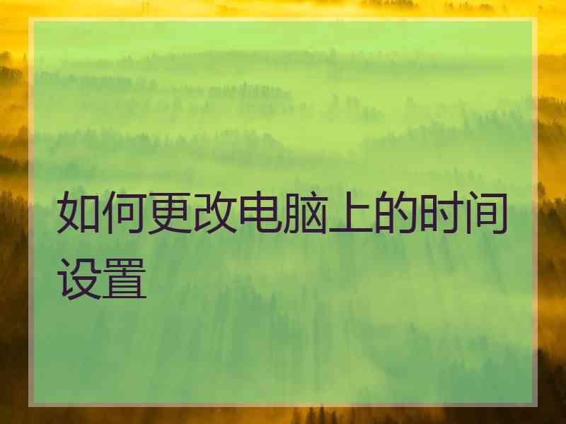 如何更改电脑上的时间设置