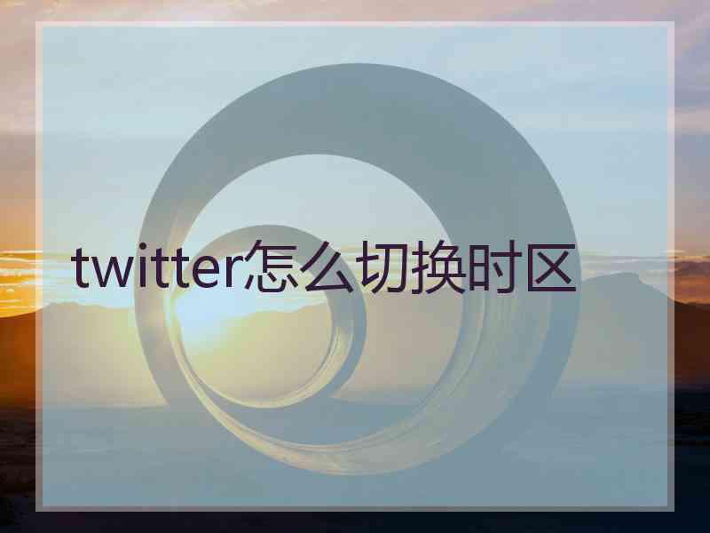 twitter怎么切换时区