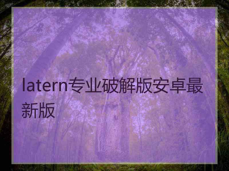 latern专业破解版安卓最新版