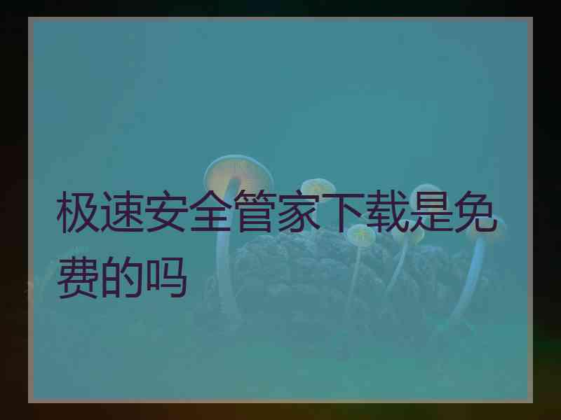 极速安全管家下载是免费的吗