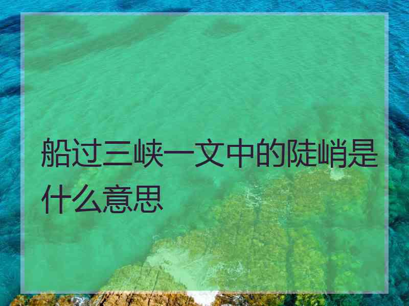 船过三峡一文中的陡峭是什么意思