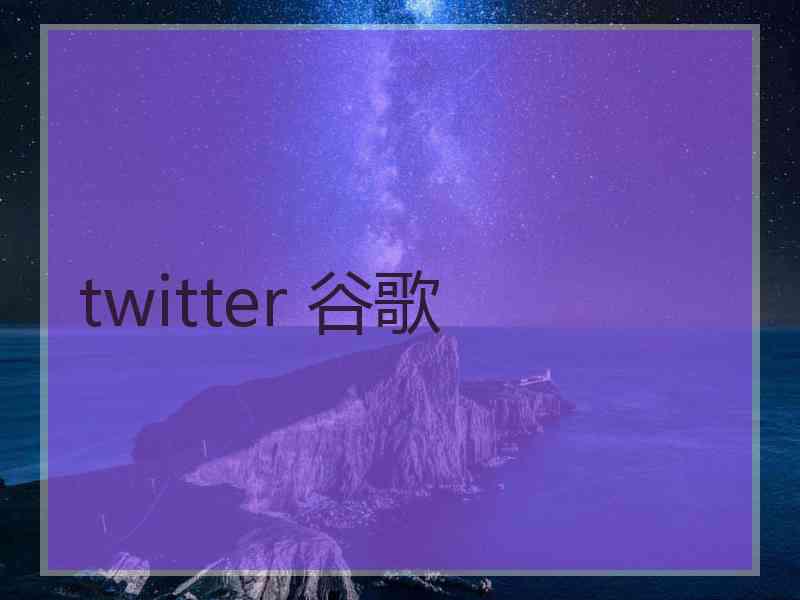 twitter 谷歌