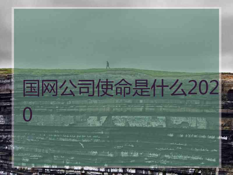 国网公司使命是什么2020