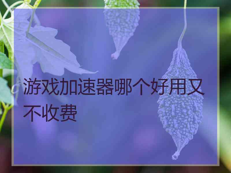 游戏加速器哪个好用又不收费