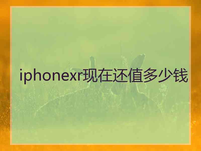 iphonexr现在还值多少钱