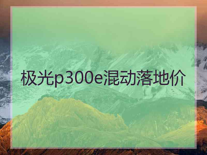 极光p300e混动落地价