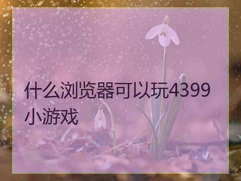 什么浏览器可以玩4399小游戏