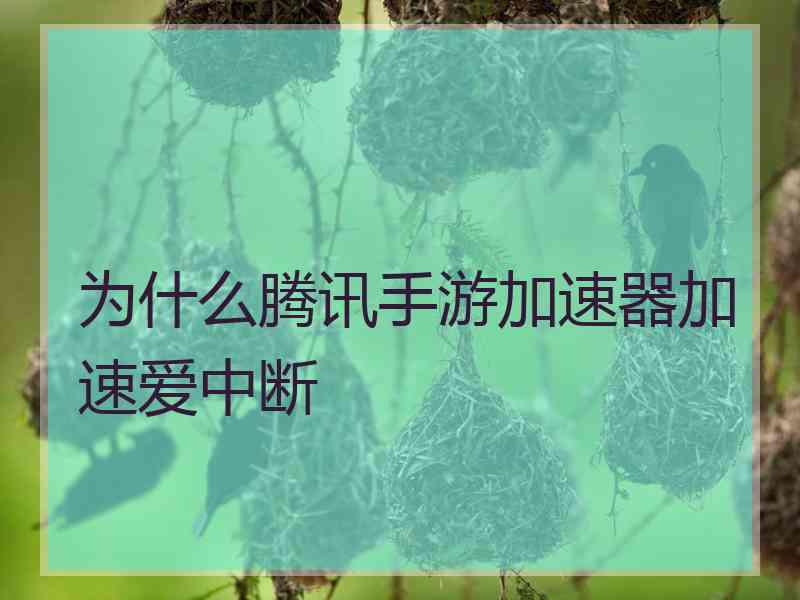 为什么腾讯手游加速器加速爱中断