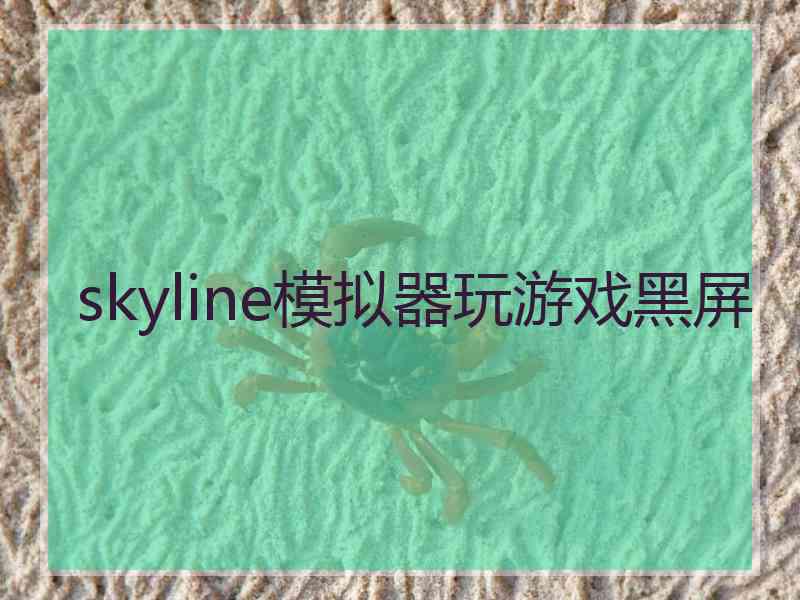 skyline模拟器玩游戏黑屏