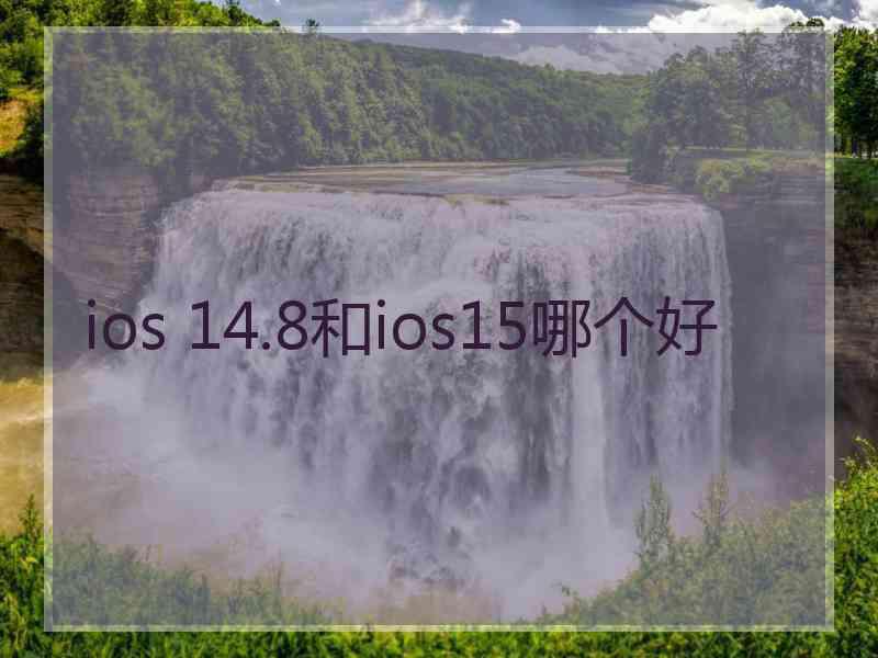 ios 14.8和ios15哪个好