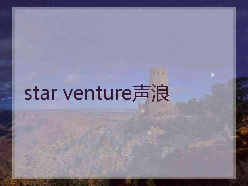 star venture声浪